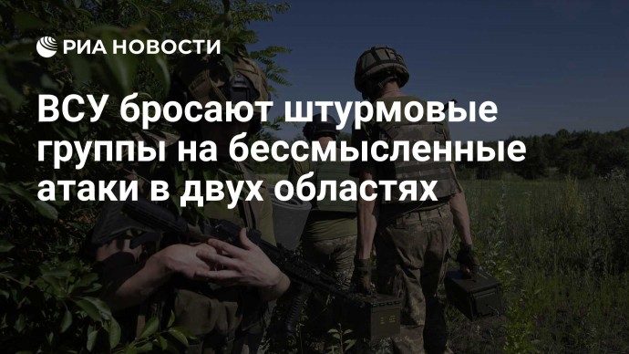 ВСУ бросают штурмовые группы на бессмысленные атаки в двух областях