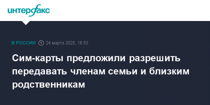Сим-карты предложили разрешить передавать членам семьи и близким родственникам
