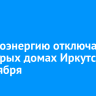 Электроэнергию отключат в некоторых домах Иркутска 15 октября