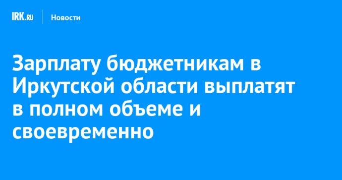 Зарплату бюджетникам в Иркутской области выплатят в полном объеме и своевременно