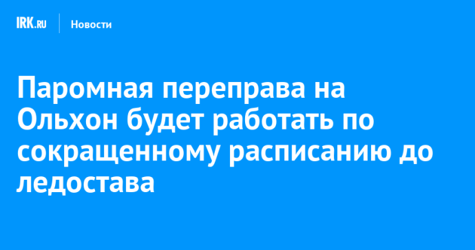 Паромная переправа на Ольхон будет работать по сокращенному расписанию до ледостава Паромная переправа на Ольхон будет работать по сокращенному расписанию до ледостава