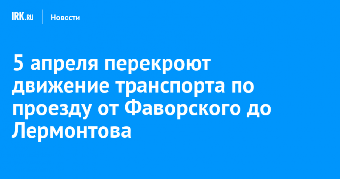 5 апреля перекроют движение транспорта по проезду от Фаворского до Лермонтова
