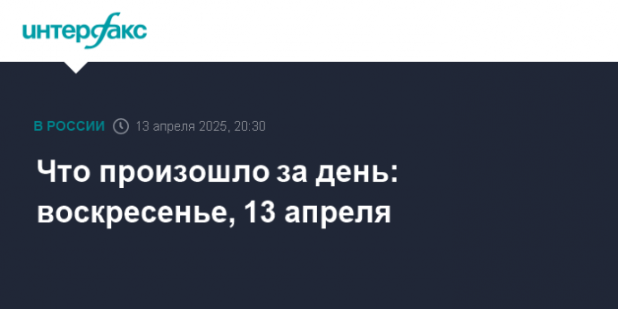 Что произошло за день: воскресенье, 13 апреля