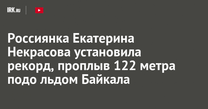 Россиянка Екатерина Некрасова установила рекорд, проплыв 122 метра подо льдом Байкала