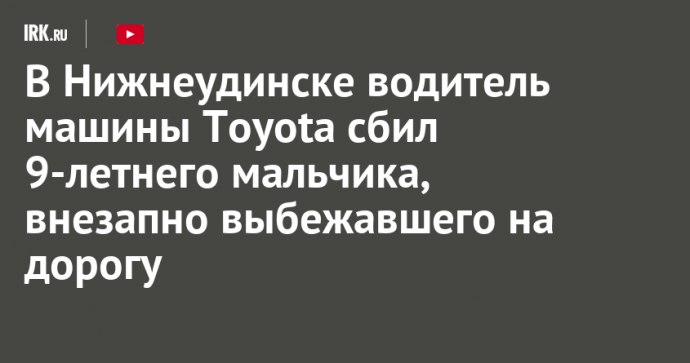 В Нижнеудинске водитель машины Toyota сбил 9-летнего мальчика, внезапно выбежавшего на дорогу