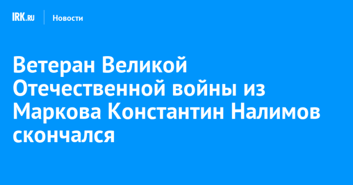 Ветеран Великой Отечественной войны из Маркова Константин Налимов скончался Ветеран Великой Отечественной войны из Маркова Константин Налимов скончался