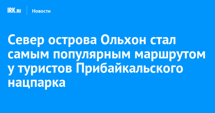 Север острова Ольхон стал самым популярным маршрутом у туристов Прибайкальского нацпарка