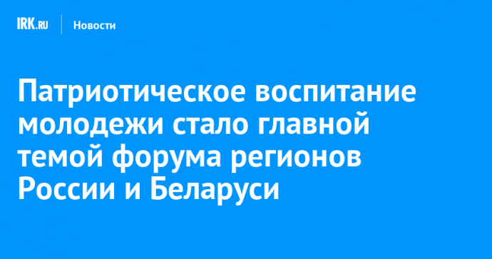 Патриотическое воспитание молодежи стало главной темой форума регионов России и Беларуси