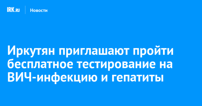 Иркутян приглашают пройти бесплатное тестирование на ВИЧ-инфекцию и гепатиты