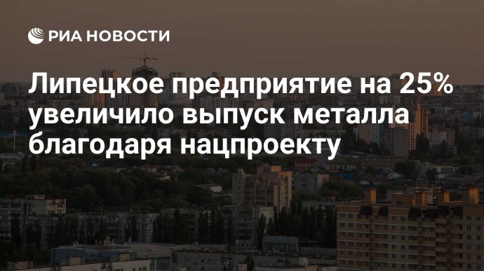 Липецкое предприятие на 25% увеличило выпуск металла благодаря нацпроекту Липецкое предприятие на 25% увеличило выпуск металла благодаря нацпроекту