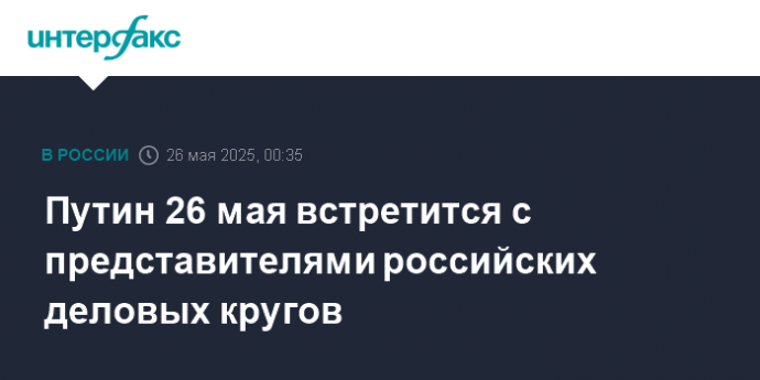 Путин 26 мая встретится с представителями российских деловых кругов