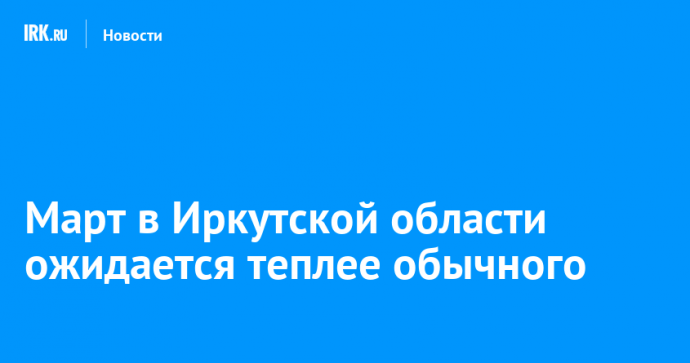 Март в Иркутской области ожидается теплее обычного