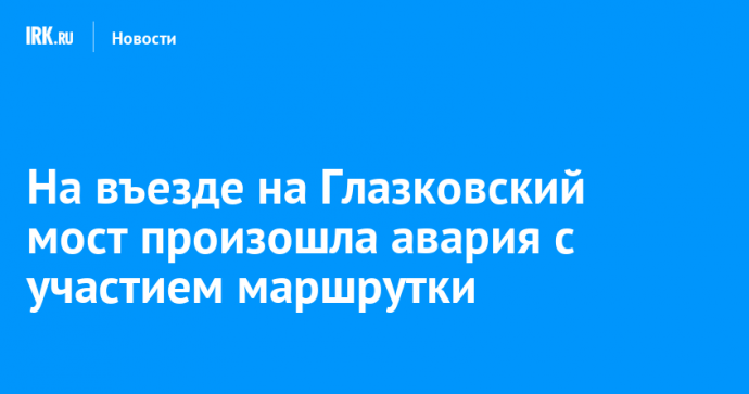На въезде на Глазковский мост произошла авария с участием маршрутки