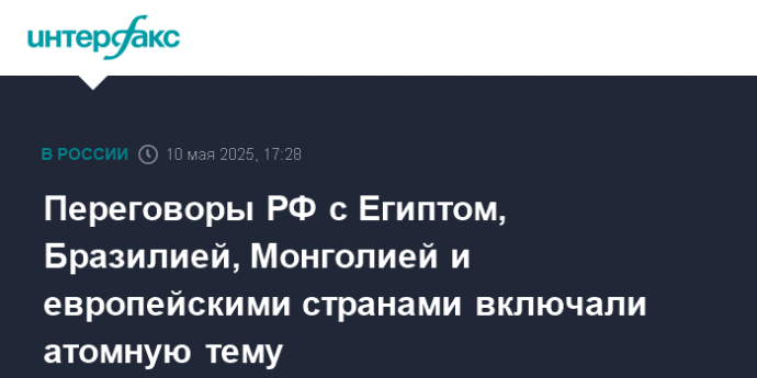 Переговоры РФ с Египтом, Бразилией, Монголией и европейскими странами включали атомную тему