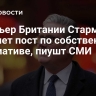 Премьер Британии Стармер покинет пост по собственной инициативе, пиушт СМИ