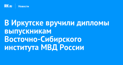 В Иркутске вручили дипломы выпускникам Восточно-Сибирского института МВД России