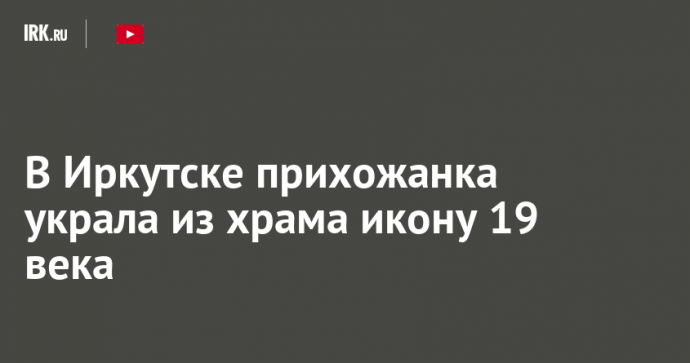 В Иркутске прихожанка украла из храма икону 19 века