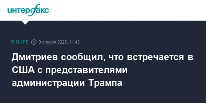 Дмитриев сообщил, что встречается в США с представителями администрации Трампа