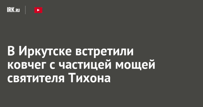 В Иркутске встретили ковчег с частицей мощей святителя Тихона