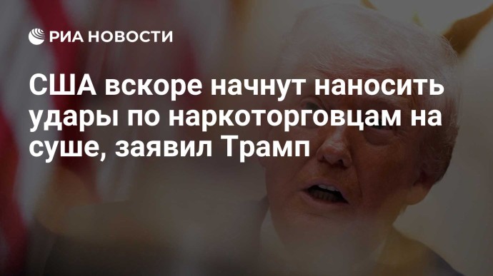 США вскоре начнут наносить удары по наркоторговцам на суше, заявил Трамп
