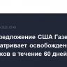 Новое предложение США Газе предусматривает освобождение заложников в течение 60 дней