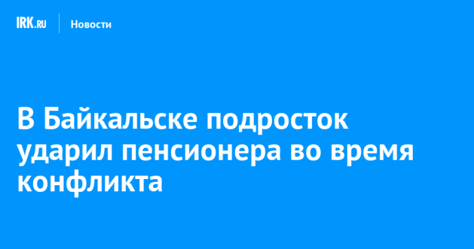 В Байкальске подросток ударил пенсионера во время конфликта