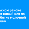 В Усольском районе запустят новый цех по переработке молочной продукции