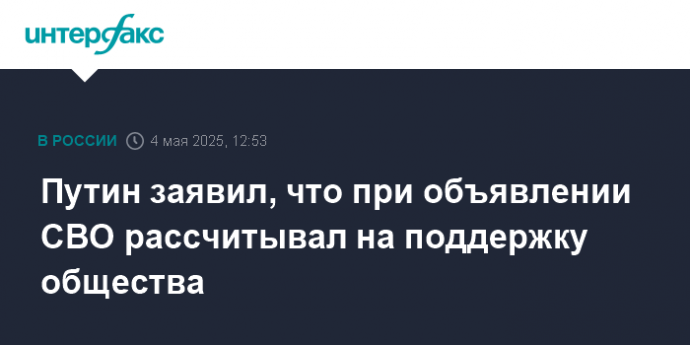 Путин заявил, что при объявлении СВО рассчитывал на поддержку общества