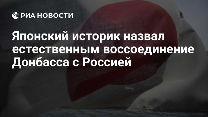 Японский историк назвал естественным воссоединение Донбасса с Россией Японский историк назвал естественным воссоединение Донбасса с Россией