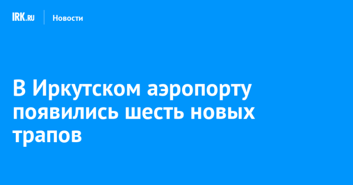 В Иркутском аэропорту появились шесть новых трапов
