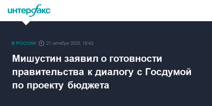 Мишустин заявил о готовности правительства к диалогу с Госдумой по проекту бюджета Мишустин заявил о готовности правительства к диалогу с Госдумой по проекту бюджета