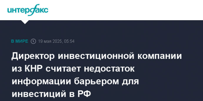 Директор инвестиционной компании из КНР считает недостаток информации барьером для инвестиций в РФ