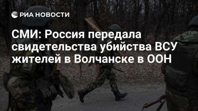 СМИ: Россия передала свидетельства убийства ВСУ жителей в Волчанске в ООН