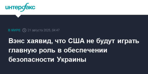 Вэнс хаявид, что США не будут играть главную роль в обеспечении безопасности Украины
