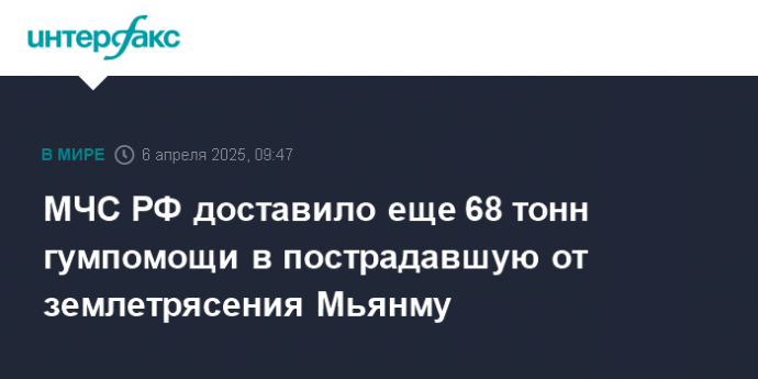 МЧС РФ доставило еще 68 тонн гумпомощи в пострадавшую от землетрясения Мьянму