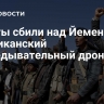 Хуситы сбили над Йеменом американский разведывательный дрон