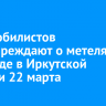 Автомобилистов предупреждают о метелях и гололеде в Иркутской области 22 марта