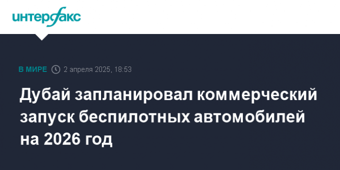 Дубай запланировал коммерческий запуск беспилотных автомобилей на 2026 год