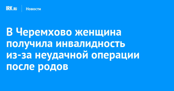 В Черемхово женщина получила инвалидность из-за неудачной операции после родов