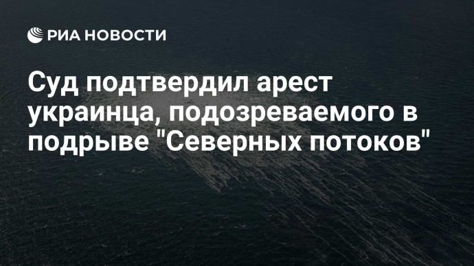 Суд подтвердил арест украинца, подозреваемого в подрыве "Северных потоков"