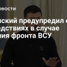 Зеленский предупредил о последствиях в случае падения фронта ВСУ