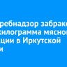 Роспотребнадзор забраковал 636,1 килограмма мясной продукции в Иркутской области
