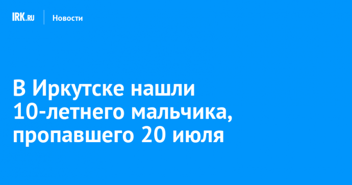 В Иркутске нашли 10-летнего мальчика, пропавшего 20 июля