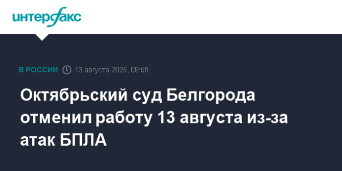 Октябрьский суд Белгорода отменил работу 13 августа из-за атак БПЛА