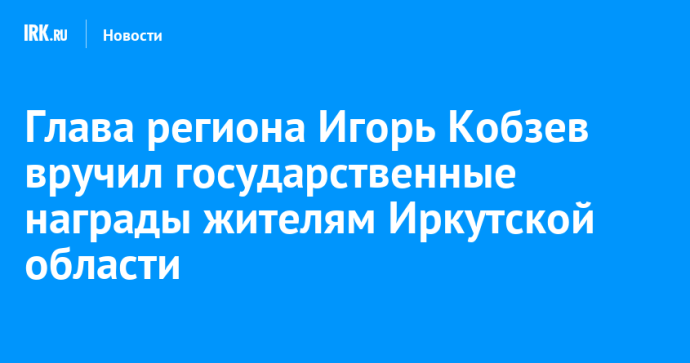 Глава региона Игорь Кобзев вручил государственные награды жителям Иркутской области