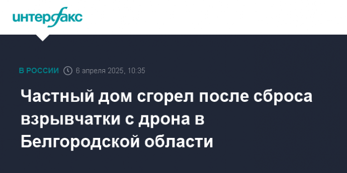 Частный дом сгорел после сброса взрывчатки с дрона в Белгородской области