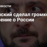 Зеленский сделал громкое заявление о России