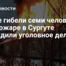 После гибели семи человек при пожаре в Сургуте возбудили уголовное дело...