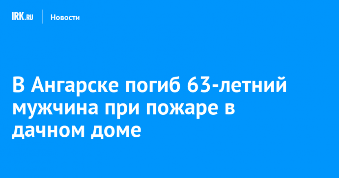 В Ангарске погиб 63-летний мужчина при пожаре в дачном доме