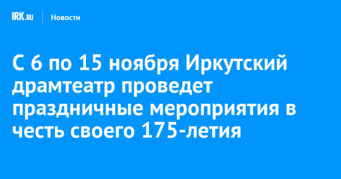 С 6 по 15 ноября Иркутский драмтеатр проведет праздничные мероприятия в честь своего 175-летия С 6 по 15 ноября Иркутский драмтеатр проведет праздничные мероприятия в честь своего 175-летия